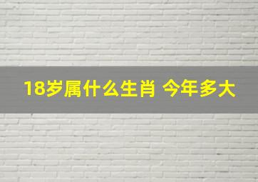 18岁属什么生肖 今年多大